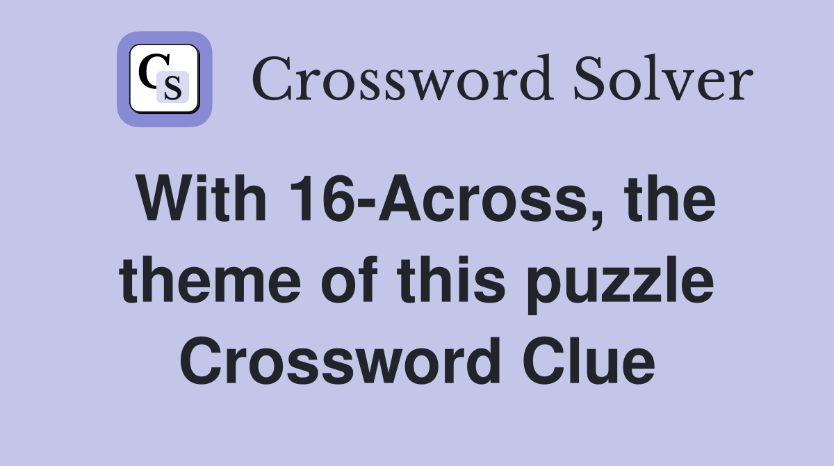 With 16Across, the theme of this puzzle Crossword Clue Answers